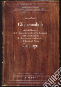 Gli incunaboli della Biblioteca dell'Istituto Centrale per il Restauro e la conservazione del patrimonio archivistico e librario di Roma. Catalogo. Ediz. illustrata libro di Rivali Luca