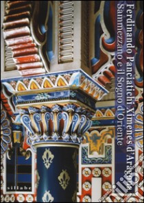 Ferdinando Panciatichi Ximenes d'Aragona. Sammezzano e il sogno d'Oriente (1813-2013). Atti del Convegno (Castello di Sammezzano, 31 maggio-1 giugno 2013). Ediz. illustrata libro di Masiello E. (cur.); Santacroce E. (cur.)