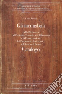 Gli incunaboli della Biblioteca dell'istituto centrale per il restauro e la conservazione del patrimonio archivistico e librario di Roma libro di Rivali Luca