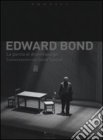 Edward Bond. La parola al drammaturgo. Conversazioni con David Tuaillon libro di Bond Edward