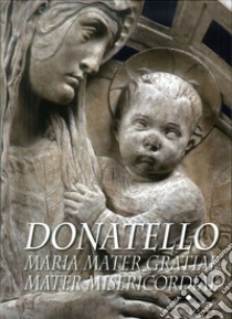 Donatello. Maria mater gratiae mater misericordiae. Ediz. multilingue libro di Bechi Andrea; Butzek Monica; Caciorgna Marilena