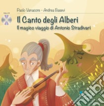 Il canto degli alberi. Il magico viaggio di Antonio Stradivari. Con CD-Audio libro di Vanacore Paolo; Basevi Andrea