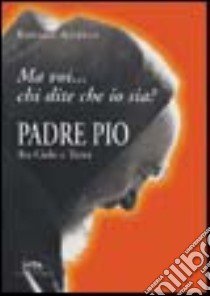 Padre Pio tra cielo e terra. «Ma voi chi dite che io sia?» libro di Augello Raffaele