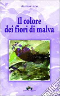 Colore dei fiori di malva (Il) libro di Lupo Antonio