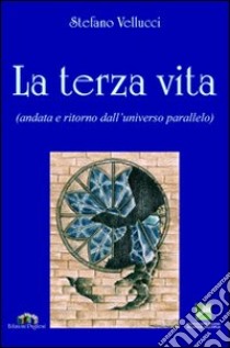 La terza vita. Andata e ritorno dall'universo parallelo libro di Vellucci Stefano