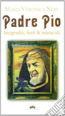 Padre Pio. Biografia, fatti & miracoli libro di Nery M. Veronica; Diofano A. (cur.)