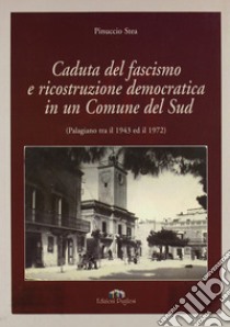 Caduta del fascismo e ricostruzione democratica in un comune del sud (Palagiano tra il 1943 ed il 1972) libro di Stea Pinuccio