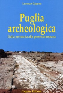 Puglia archeologica. Dalla preistoria alla presenza romana libro di Capone Lorenzo