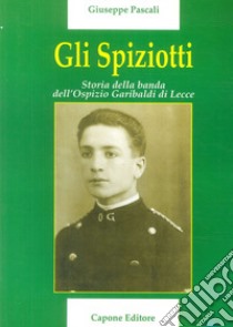 Gli Spiziotti. Storia della Banda dell'Ospizio di Lecce libro di Pascali Giuseppe