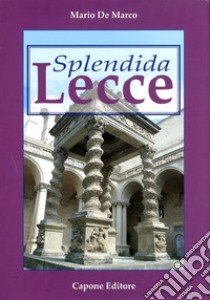 Splendida Lecce. Ediz. illustrata libro di De Marco Mario