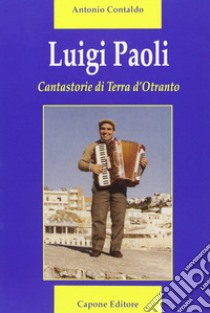 Luigi Paoli. Cantastorie di terra d'Otranto libro di Contaldo Antonio