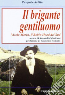 Il brigante gentiluomo. Nicola Morra, Robin Hood del Sud libro di Musitano Antonella