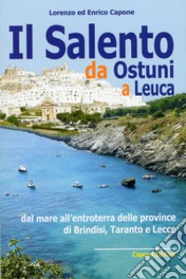 Il Salento da Ostuni a Leuca. Dal mare all'entroterra delle province di Brindisi, Taranto e Lecce libro di Capone Lorenzo; Capone Enrico