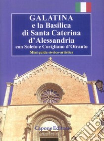 Galatina e la Basilica di Santa Caterina d'Alessandria. Con Soleto e Corigliano d'Otranto. Mini guida storico-artistica libro di Capone Enrico; Gallo Aldina