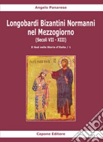 Longobardi Bizantini Normanni nel Mezzogiorno (Secoli VII-XIII). Vol. 1: Il sud nella storia d'Italia libro di Panarese Angelo