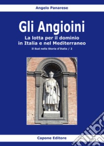 Gli Angioini. La lotta per il dominio in Italia e nel Mediterraneo libro di Panarese Angelo