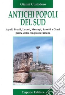 Antichi popoli del Sud. Apuli, Bruzii, Lucani, Messapi, Sanniti e Greci prima della conquista romana libro di Custodero Gianni