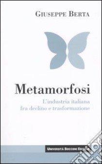 Metamorfosi. L'industria italiana fra declino e trasformazione libro di Berta Giuseppe