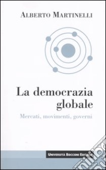 La democrazia globale. Mercati, movimenti, governi libro di Martinelli Alberto