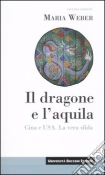 Il dragone e l'aquila. Cina e Usa. La vera sfida libro di Weber Maria