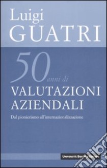 Cinquant'anni di valutazioni aziendali. Dal pionerismo all'internazionalizzazione libro di Guatri Luigi