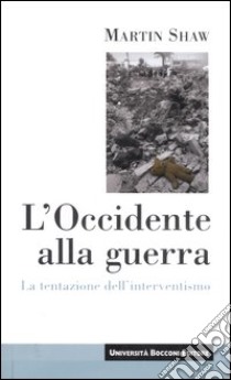 L'Occidente alla guerra. La tentazione dell'interventismo libro di Shaw Martin