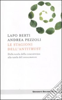 Le stagioni dell'antitrust. Dalla tutela della concorrenza alla tutela del consumatore libro di Berti Lapo; Pezzoli Andrea