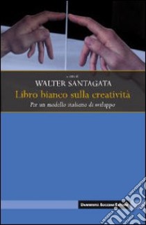 Libro bianco sulla creatività. Per un modello italiano di sviluppo libro di Santagata W. (cur.)