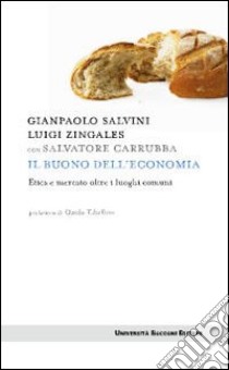 Il Buono dell'economia. Etica e mercato oltre i luoghi comuni libro di Salvini Gianpaolo; Zingales Luigi; Carrubba Salvatore