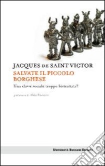 Salvate il piccolo borghese. Una classe sociale troppo bistrattata? libro di Saint-Victor Jacques de