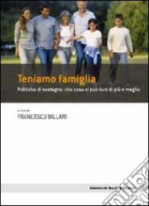 Teniamo famiglia. Politiche di sostegno: che cosa si può fare di più e meglio libro di Billari F. (cur.)