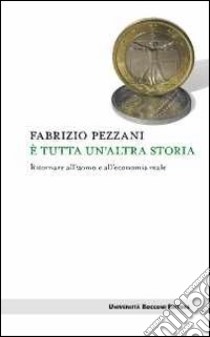 È tutta un'altra storia. Ritornare all'uomo e all'economia reale libro di Pezzani Fabrizio