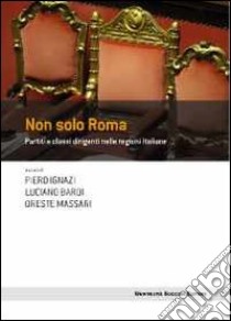 Non solo Roma. Partiti e classi dirigenti nelle regioni italiane libro di Ignazi P. (cur.); Bardi L. (cur.); Massari O. (cur.)