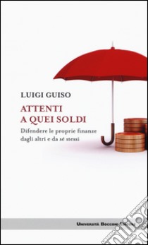 Attenti a quei soldi. Difendere le proprie finanze dagli altri e da sé stessi libro di Guiso Luigi