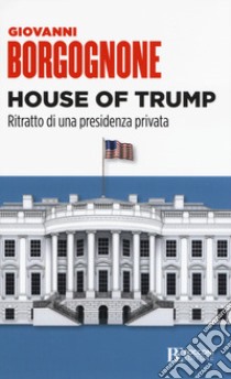 House of Trump. Ritratto di una presidenza privata libro di Borgognone Giovanni
