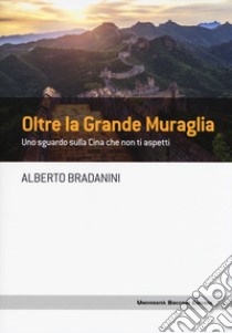 Oltre la Grande Muraglia. Uno sguardo sulla Cina che non ti aspetti libro di Bradanini Alberto