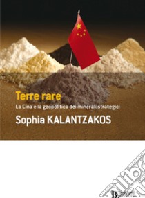 Terre rare. La Cina e la geopolitica dei minerali strategici libro di Kalantzakos Sophia