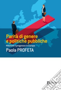 Parità di genere e politiche pubbliche. Misurare il progresso in Europa libro di Profeta Paola