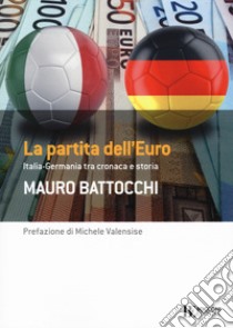 La partita dell'euro: Italia-Germania tra cronaca e storia libro di Battocchi Mauro