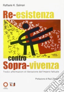 Re-esistenza contro sopra-vivenza. Tredici affermazioni di liberazione dall'impero-fattuale libro di Salinari Raffaele K.