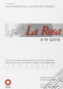 La rosa e le spine. Atti del seminario internazionale su Rosa Luxemburg (Napoli, 4 dicembre 2004) libro di Barbarossa I. (cur.); Ricciardelli S. (cur.)