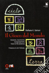 Il gioco del mondo. Scissione, insurrezione, ricongiungimento. Visioni di re-esistenza libro di Salinari Raffaele K.