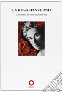 La Rosa d'inverno. L'attualità di Rosa Luxemburg libro