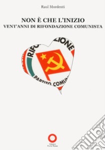 Non è che l'inizio. Vent'anni di rifondazione comunista libro di Mordenti Raul