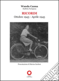 Ricordi. Ottobre 1943-Aprile 1945 staffetta partigiana libro di Canna Wanda