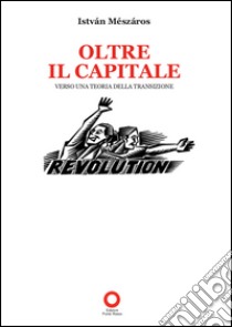 Oltre il capitale. Verso una teoria della transizione  libro di Meszáros Istvan; Mapelli R. (cur.); Augeri N. (cur.)