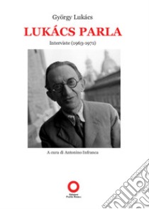 Lukács parla. Interviste (1963-1971) libro di Lukács György; Infranca A. (cur.)