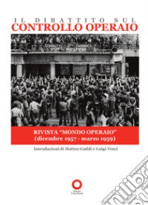 Il dibattito sul controllo operaio. Uscito sulla rivista «Mondo operaio» dal dicembre 1957 al marzo 1959 libro di Gaddi M. (cur.); Vinci L. (cur.)