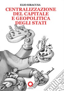 Centralizzazione del capitale e geopolitica degli Stati libro di Siracusa Elio