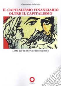 Il capitalismo finanziario oltre il capitalismo. Lotte per la libertà e il socialismo libro di Valentini Alessandro